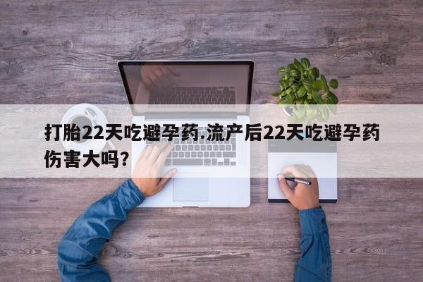 流产药购买微信打胎22天吃避孕药.流产后22天吃避孕药伤害大吗？