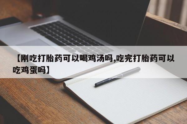 流产药购买微信【刚吃打胎药可以喝鸡汤吗,吃完打胎药可以吃鸡蛋吗】