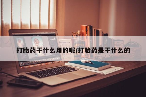 流产药购买微信打胎药干什么用的呢/打胎药是干什么的