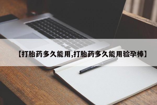 流产药购买微信【打胎药多久能用,打胎药多久能用验孕棒】
