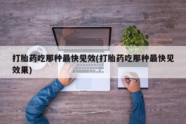 流产药购买微信打胎药吃那种最快见效(打胎药吃那种最快见效果)
