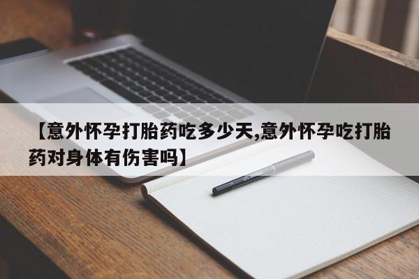 流产药购买微信【意外怀孕打胎药吃多少天,意外怀孕吃打胎药对身体有伤害吗】