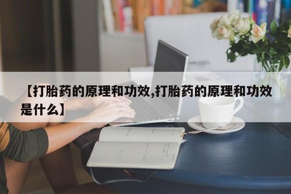 流产药购买微信【打胎药的原理和功效,打胎药的原理和功效是什么】