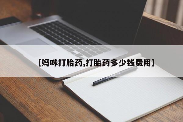 流产药购买微信【妈咪打胎药,打胎药多少钱费用】
