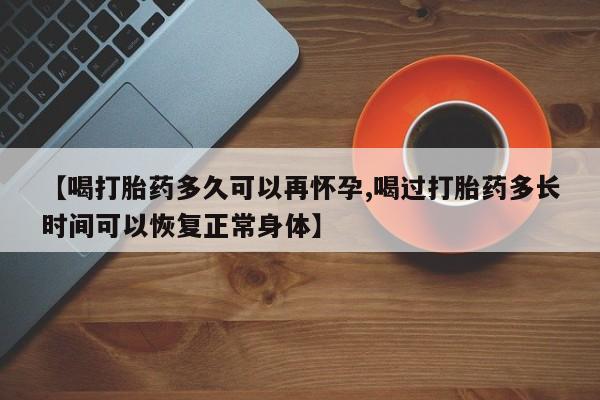 流产药购买微信【喝打胎药多久可以再怀孕,喝过打胎药多长时间可以恢复正常身体】