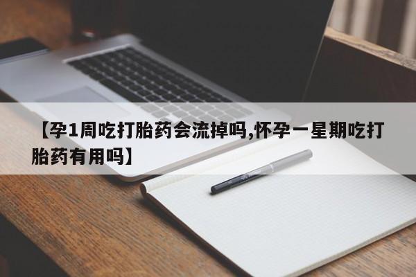 流产药购买微信【孕1周吃打胎药会流掉吗,怀孕一星期吃打胎药有用吗】