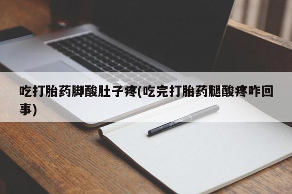流产药购买微信吃打胎药脚酸肚子疼(吃完打胎药腿酸疼咋回事)
