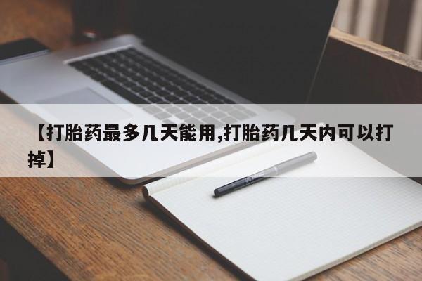 流产药购买微信【打胎药最多几天能用,打胎药几天内可以打掉】