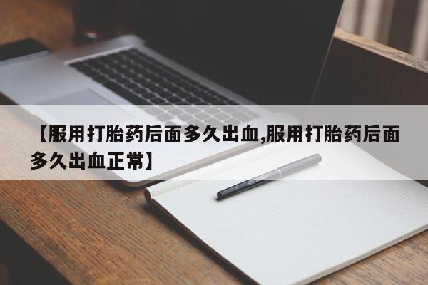 流产药购买微信【服用打胎药后面多久出血,服用打胎药后面多久出血正常】
