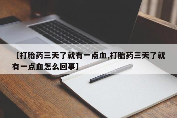 流产药购买微信【打胎药三天了就有一点血,打胎药三天了就有一点血怎么回事】