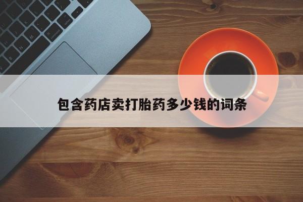 流产药购买微信包含药店卖打胎药多少钱的词条
