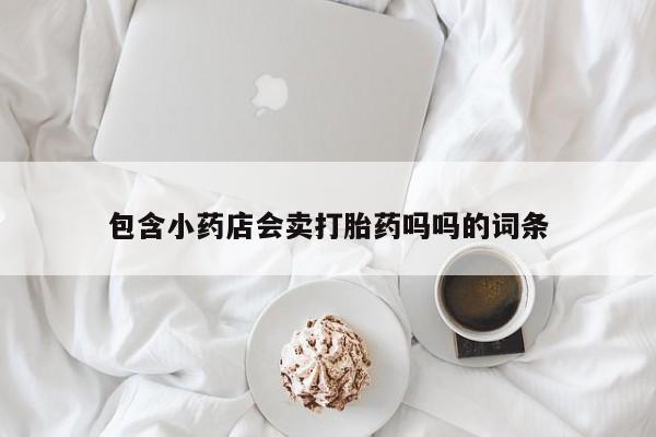 流产药购买微信包含小药店会卖打胎药吗吗的词条