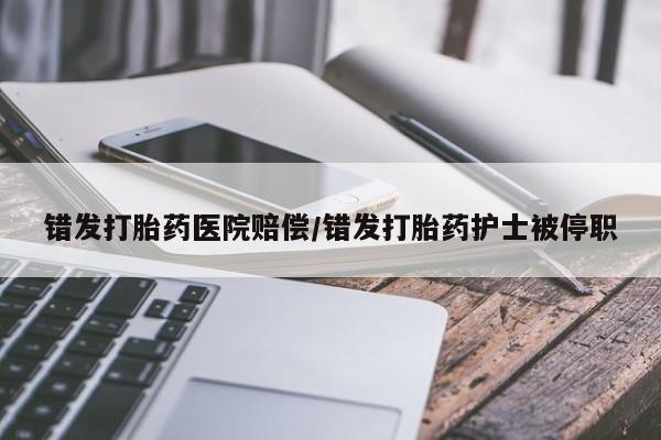 流产药购买微信错发打胎药医院赔偿/错发打胎药护士被停职