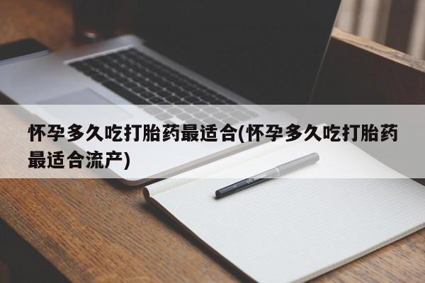 流产药购买微信怀孕多久吃打胎药最适合(怀孕多久吃打胎药最适合流产)