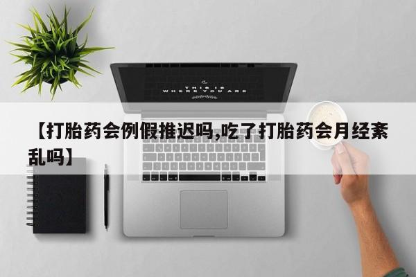 流产药购买微信【打胎药会例假推迟吗,吃了打胎药会月经紊乱吗】