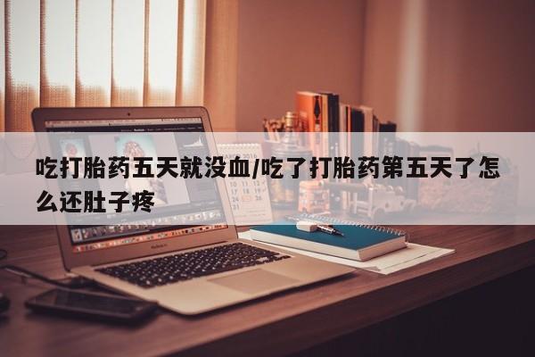 流产药购买微信吃打胎药五天就没血/吃了打胎药第五天了怎么还肚子疼