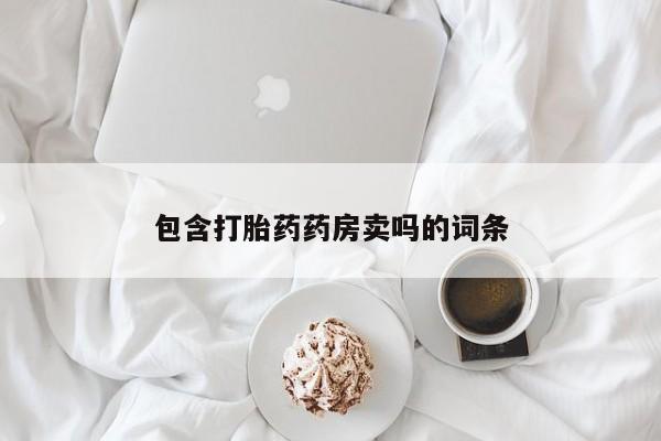 流产药购买微信包含打胎药药房卖吗的词条