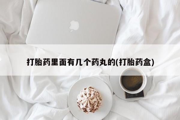 流产药购买微信打胎药里面有几个药丸的(打胎药盒)