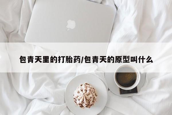 流产药购买微信包青天里的打胎药/包青天的原型叫什么