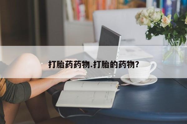 流产药购买微信打胎药药物.打胎的药物？