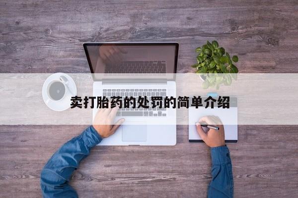 流产药购买微信卖打胎药的处罚的简单介绍