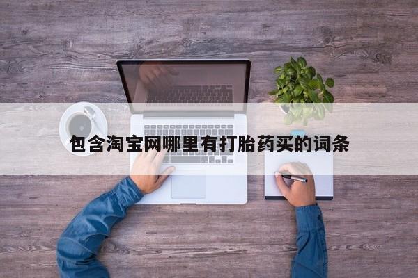 流产药购买微信包含淘宝网哪里有打胎药买的词条