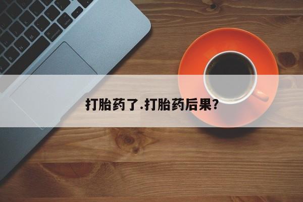 流产药购买微信打胎药了.打胎药后果？