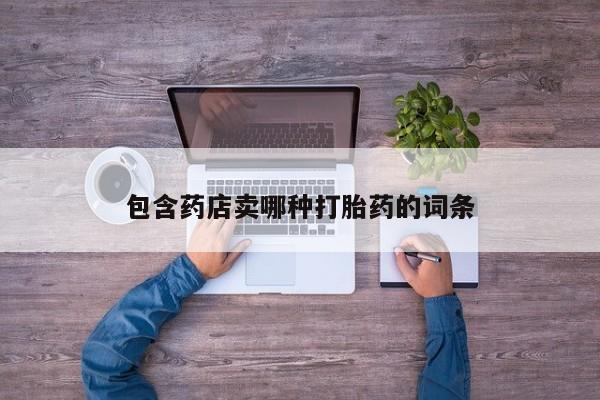 流产药购买微信包含药店卖哪种打胎药的词条