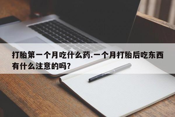 流产药购买微信打胎第一个月吃什么药.一个月打胎后吃东西有什么注意的吗？