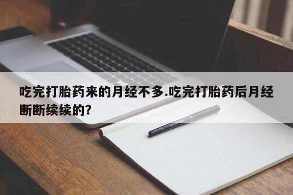 流产药购买微信吃完打胎药来的月经不多.吃完打胎药后月经断断续续的？