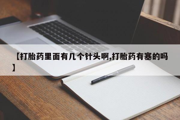 流产药购买微信【打胎药里面有几个针头啊,打胎药有塞的吗】