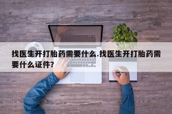 流产药购买微信找医生开打胎药需要什么.找医生开打胎药需要什么证件？