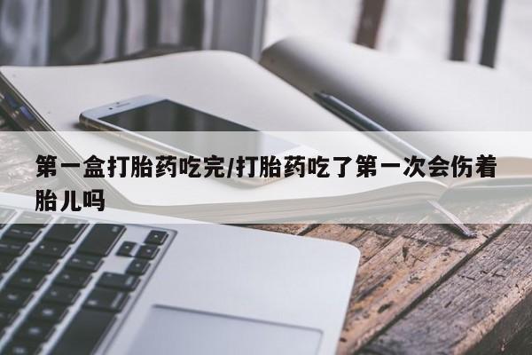 流产药购买微信第一盒打胎药吃完/打胎药吃了第一次会伤着胎儿吗